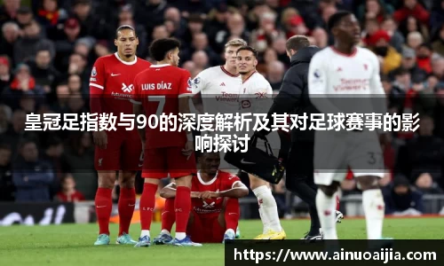 皇冠足指数与90的深度解析及其对足球赛事的影响探讨