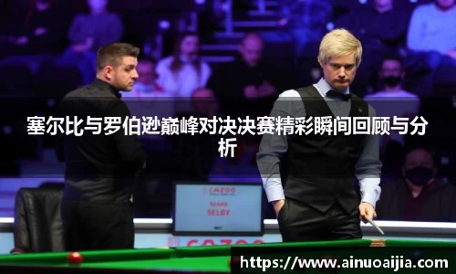 塞尔比与罗伯逊巅峰对决决赛精彩瞬间回顾与分析