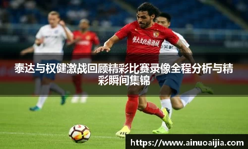 泰达与权健激战回顾精彩比赛录像全程分析与精彩瞬间集锦