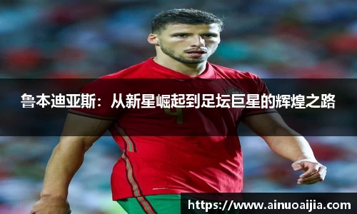 鲁本迪亚斯：从新星崛起到足坛巨星的辉煌之路