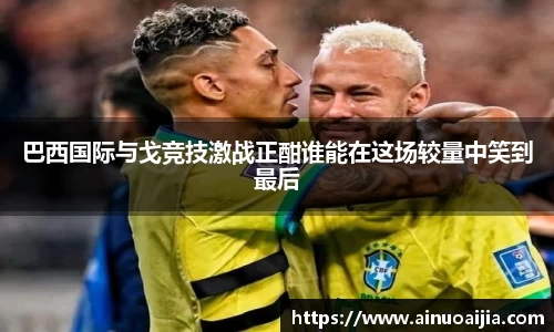 巴西国际与戈竞技激战正酣谁能在这场较量中笑到最后