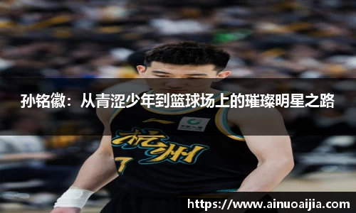 孙铭徽：从青涩少年到篮球场上的璀璨明星之路