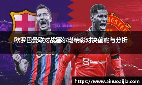 欧罗巴曼联对战塞尔塔精彩对决前瞻与分析