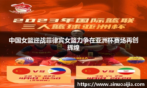 中国女篮迎战菲律宾女篮力争在亚洲杯赛场再创辉煌