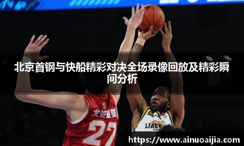 北京首钢与快船精彩对决全场录像回放及精彩瞬间分析