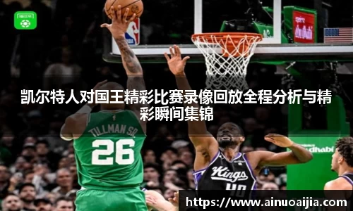 凯尔特人对国王精彩比赛录像回放全程分析与精彩瞬间集锦