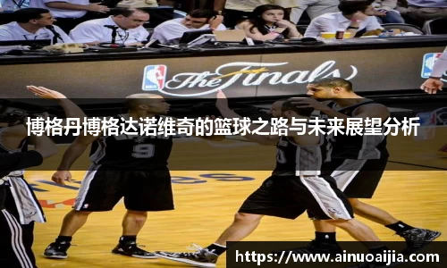 博格丹博格达诺维奇的篮球之路与未来展望分析