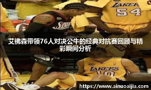 艾佛森带领76人对决公牛的经典对抗赛回顾与精彩瞬间分析