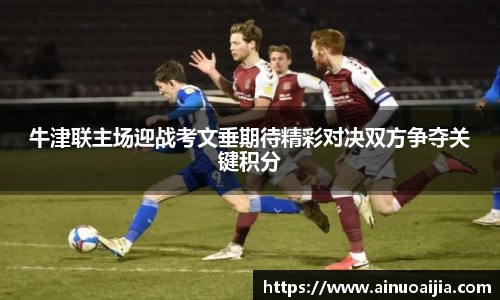 牛津联主场迎战考文垂期待精彩对决双方争夺关键积分