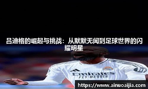 吕迪格的崛起与挑战：从默默无闻到足球世界的闪耀明星