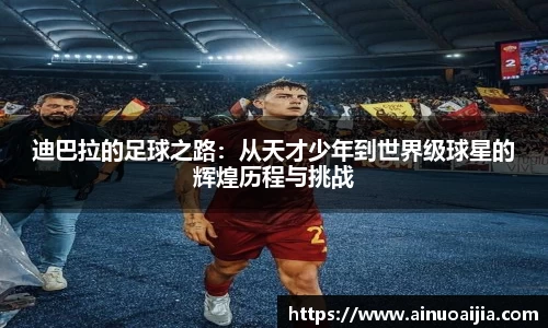 迪巴拉的足球之路：从天才少年到世界级球星的辉煌历程与挑战