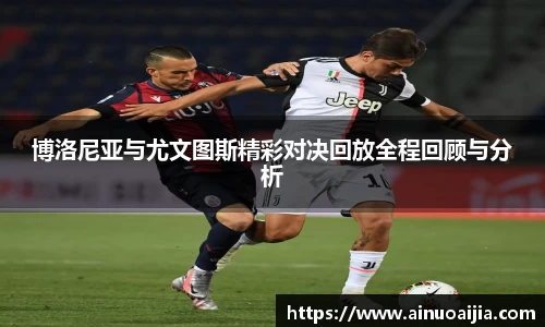 博洛尼亚与尤文图斯精彩对决回放全程回顾与分析
