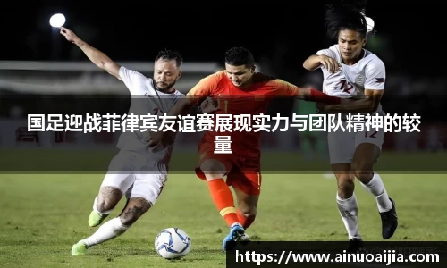 国足迎战菲律宾友谊赛展现实力与团队精神的较量
