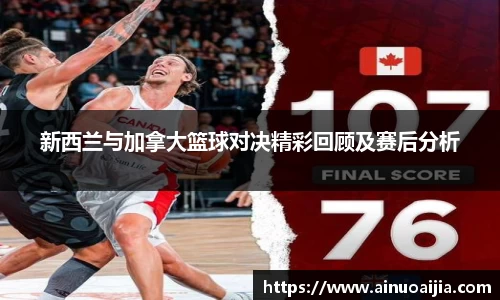 新西兰与加拿大篮球对决精彩回顾及赛后分析