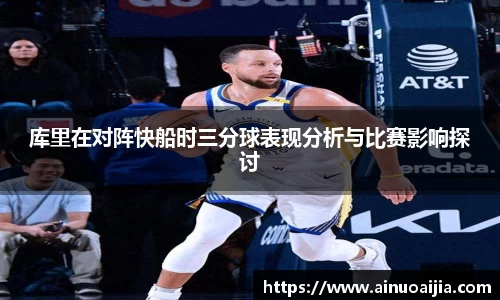 库里在对阵快船时三分球表现分析与比赛影响探讨