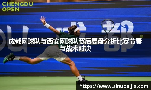 成都网球队与西安网球队赛后复盘分析比赛节奏与战术对决