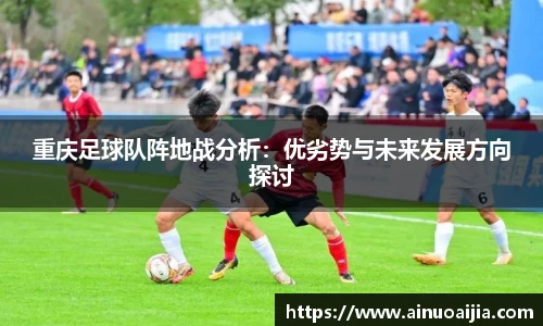 重庆足球队阵地战分析：优劣势与未来发展方向探讨