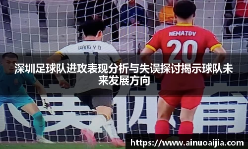 深圳足球队进攻表现分析与失误探讨揭示球队未来发展方向