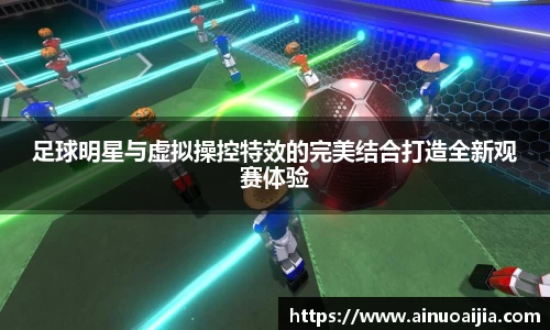 足球明星与虚拟操控特效的完美结合打造全新观赛体验