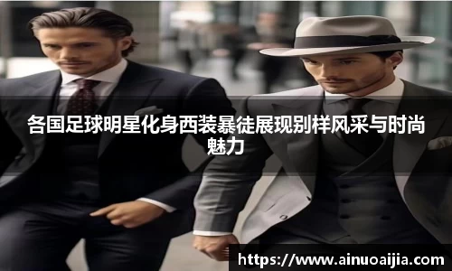 各国足球明星化身西装暴徒展现别样风采与时尚魅力