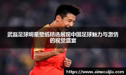武磊足球明星壁纸精选展现中国足球魅力与激情的视觉盛宴